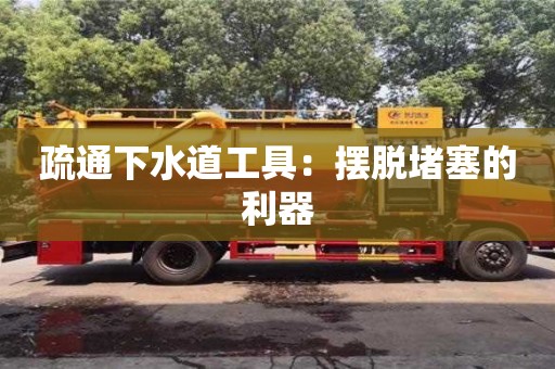 北京疏通下水道工具：擺脫堵塞的利器
