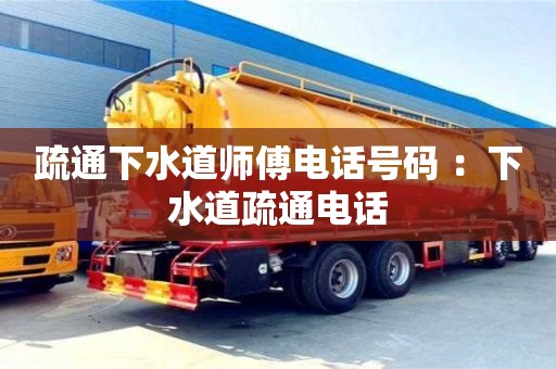北京疏通下水道師傅電話號碼 ：下水道疏通電話