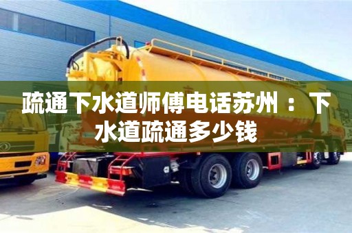 北京疏通下水道師傅電話蘇州 ：下水道疏通多少錢