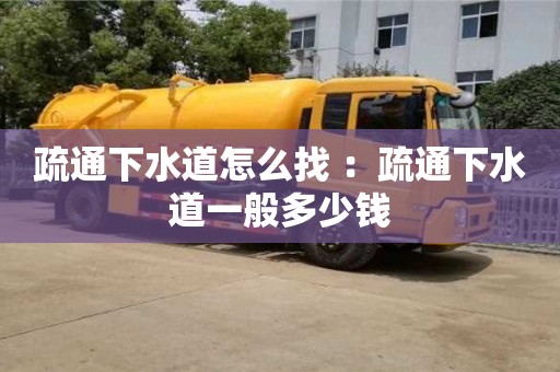 疏通下水道怎么找 ：疏通下水道一般多少錢
