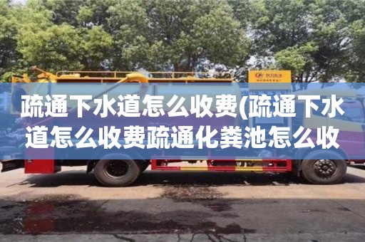 北京疏通下水道怎么收費(fèi)(疏通下水道怎么收費(fèi)疏通化糞池怎么收費(fèi))