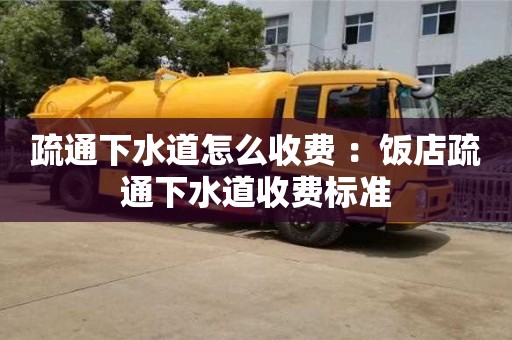 北京疏通下水道怎么收費 ：飯店疏通下水道收費標準