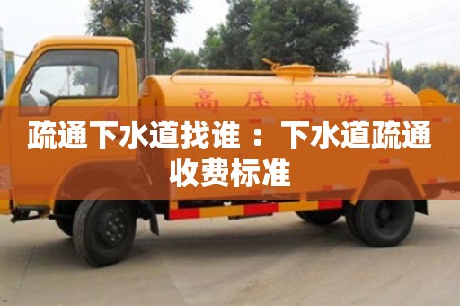 北京疏通下水道找誰 ：下水道疏通收費標準