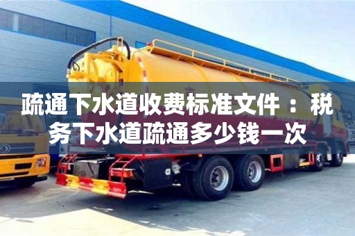 北京疏通下水道收費標準文件 ：稅務下水道疏通多少錢一次