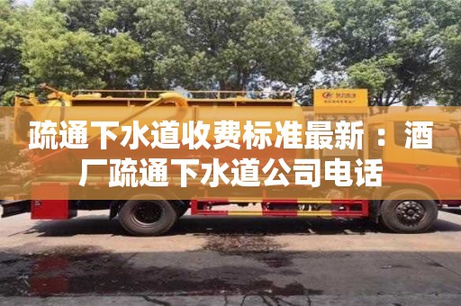 北京疏通下水道收費標準最新 ：酒廠疏通下水道公司電話