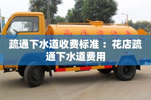 北京疏通下水道收費(fèi)標(biāo)準(zhǔn) ：花店疏通下水道費(fèi)用
