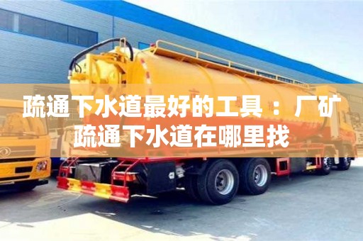北京疏通下水道最好的工具 ：廠礦疏通下水道在哪里找