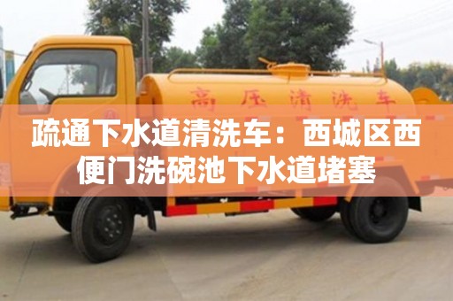 北京疏通下水道清洗車：西城區西便門洗碗池下水道堵塞