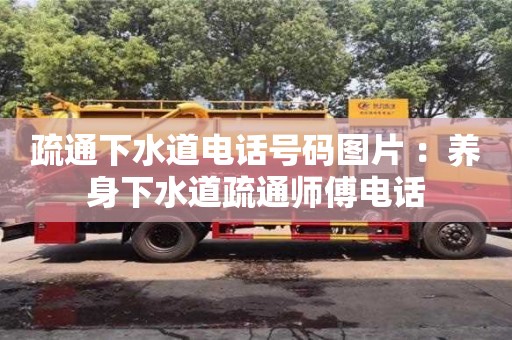 北京疏通下水道電話號碼圖片 ：養身下水道疏通師傅電話