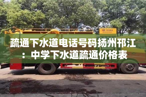 疏通下水道電話號(hào)碼揚(yáng)州邗江 ：中學(xué)下水道疏通價(jià)格表