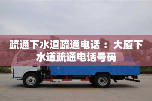 成都疏通下水道疏通電話 ：大廈下水道疏通電話號碼