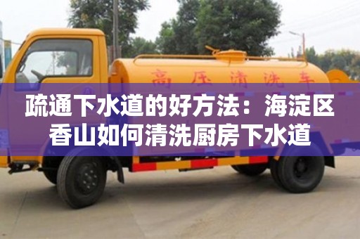 北京疏通下水道的好方法：海淀區(qū)香山如何清洗廚房下水道