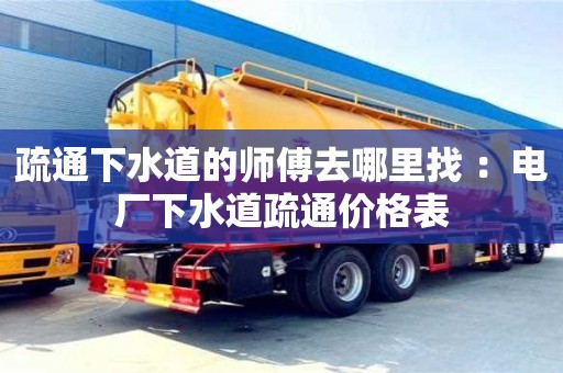 北京疏通下水道的師傅去哪里找 ：電廠下水道疏通價格表