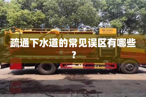 深圳疏通下水道的常見誤區(qū)有哪些？