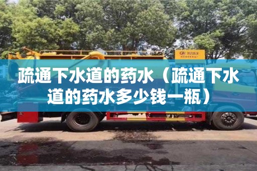 北京疏通下水道的藥水（疏通下水道的藥水多少錢一瓶）