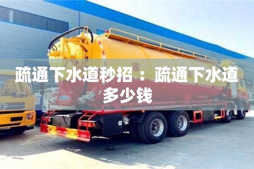 唐山疏通下水道秒招 ：疏通下水道多少錢
