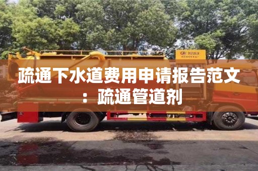 唐山疏通下水道費用申請報告范文 ：疏通管道劑