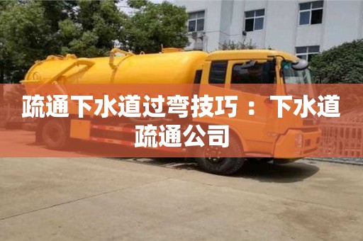 疏通下水道過彎技巧 ：下水道疏通公司