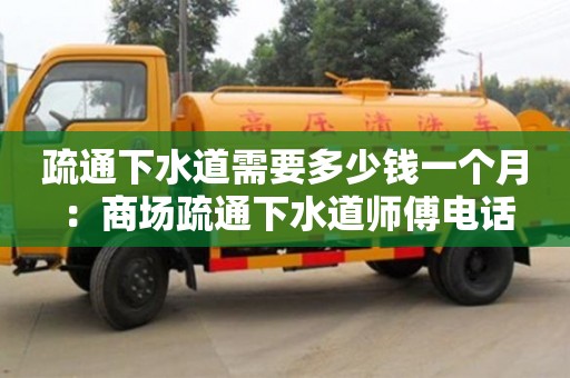 北京疏通下水道需要多少錢一個月 ：商場疏通下水道師傅電話