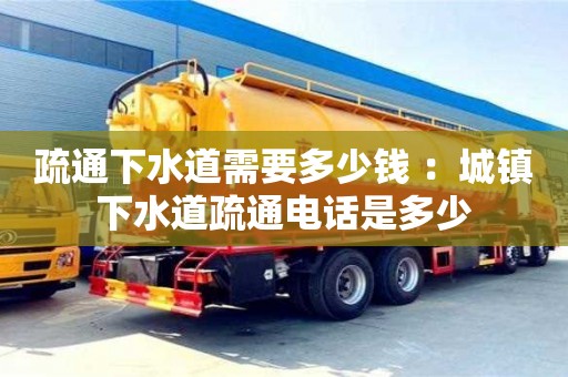 疏通下水道需要多少錢 ：城鎮下水道疏通電話是多少