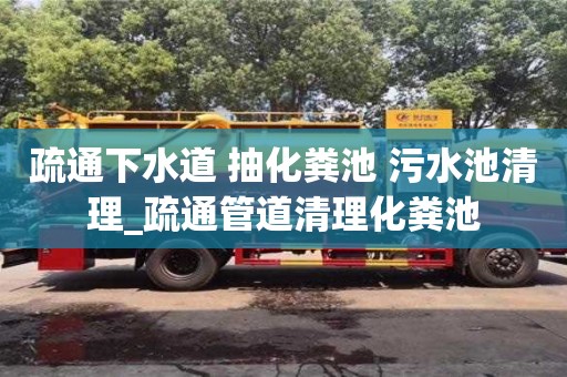 疏通下水道 抽化糞池 污水池清理_疏通管道清理化糞池