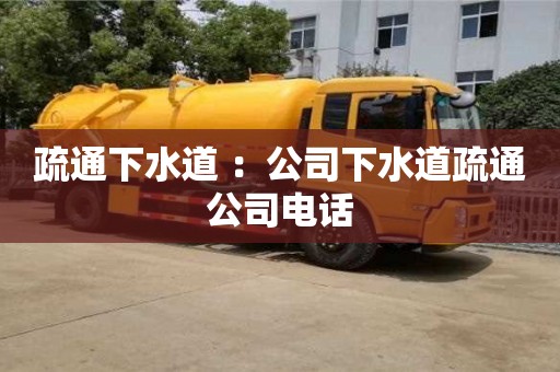 北京疏通下水道 ：公司下水道疏通公司電話(huà)