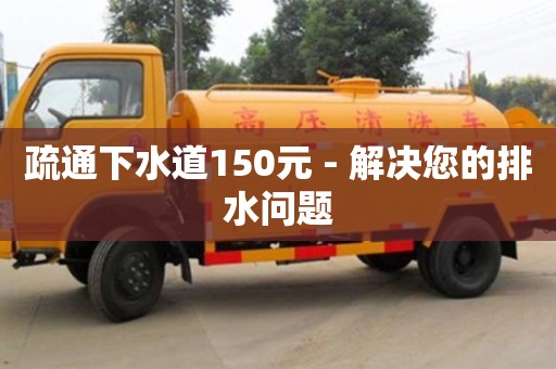 北京疏通下水道150元 - 解決您的排水問題