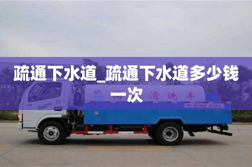 疏通下水道_疏通下水道多少錢一次