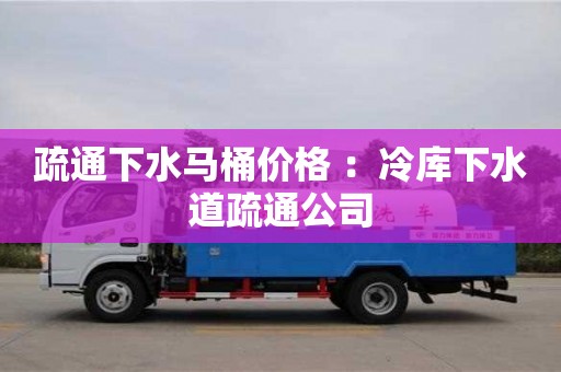 唐山疏通下水馬桶價格 ：冷庫下水道疏通公司