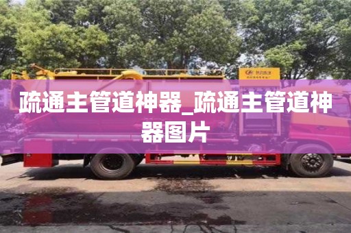 西安疏通主管道神器_疏通主管道神器圖片