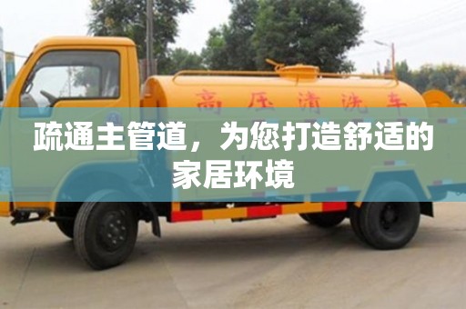 北京疏通主管道，為您打造舒適的家居環境