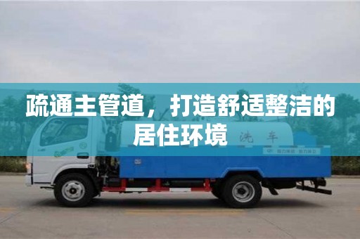 北京疏通主管道，打造舒適整潔的居住環境