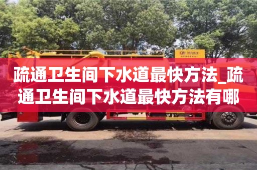 疏通衛(wèi)生間下水道最快方法_疏通衛(wèi)生間下水道最快方法有哪些