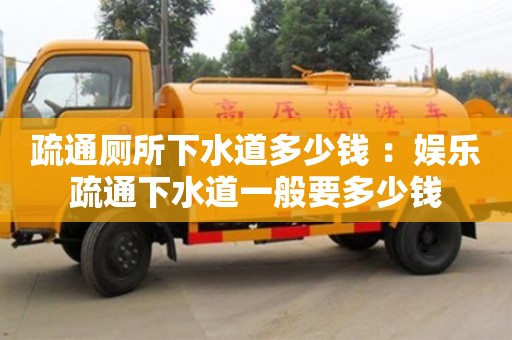 長沙疏通廁所下水道多少錢 ：娛樂疏通下水道一般要多少錢