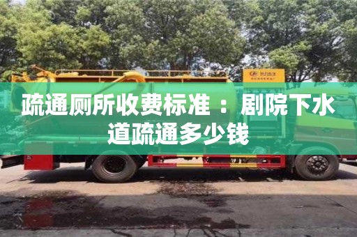 唐山疏通廁所收費(fèi)標(biāo)準(zhǔn) ：劇院下水道疏通多少錢