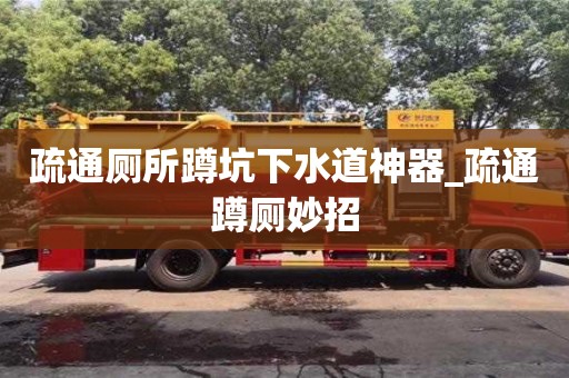 唐山疏通廁所蹲坑下水道神器_疏通蹲廁妙招