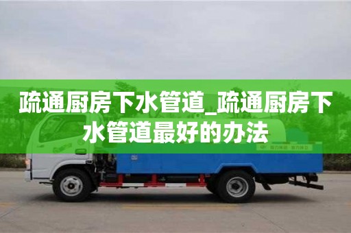 唐山疏通廚房下水管道_疏通廚房下水管道最好的辦法