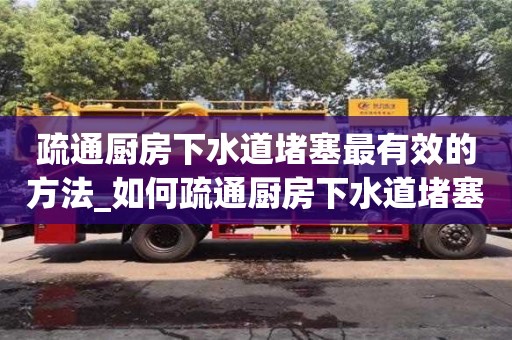 唐山疏通廚房下水道堵塞最有效的方法_如何疏通廚房下水道堵塞最有效的方法