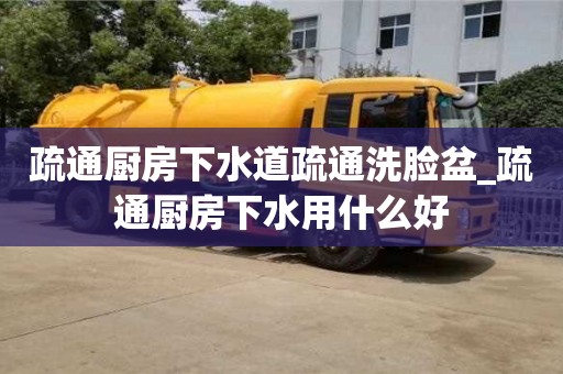 貴陽疏通廚房下水道疏通洗臉盆_疏通廚房下水用什么好