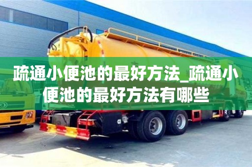 北京疏通小便池的最好方法_疏通小便池的最好方法有哪些