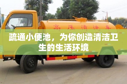 北京疏通小便池，為你創造清潔衛生的生活環境