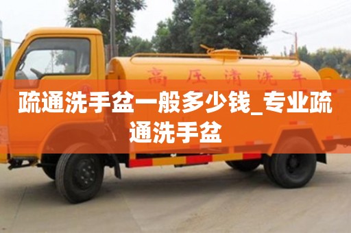 北京疏通洗手盆一般多少錢_專業疏通洗手盆