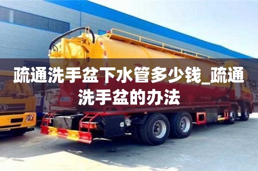 北京疏通洗手盆下水管多少錢_疏通洗手盆的辦法
