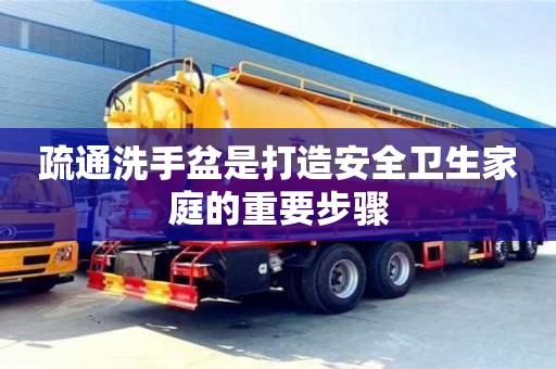 北京疏通洗手盆是打造安全衛生家庭的重要步驟