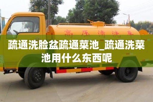 北京疏通洗臉盆疏通菜池_疏通洗菜池用什么東西呢