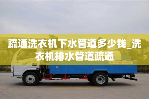 唐山疏通洗衣機下水管道多少錢_洗衣機排水管道疏通