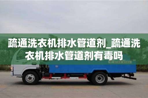 北京疏通洗衣機排水管道劑_疏通洗衣機排水管道劑有毒嗎