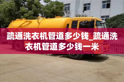 唐山疏通洗衣機管道多少錢_疏通洗衣機管道多少錢一米