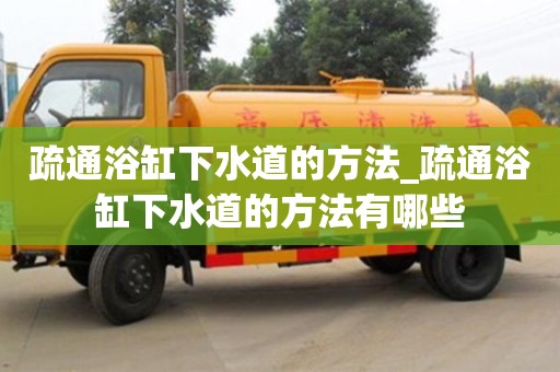 紹興疏通浴缸下水道的方法_疏通浴缸下水道的方法有哪些