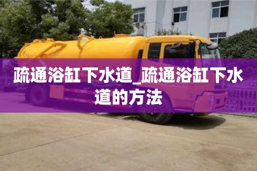 唐山疏通浴缸下水道_疏通浴缸下水道的方法
